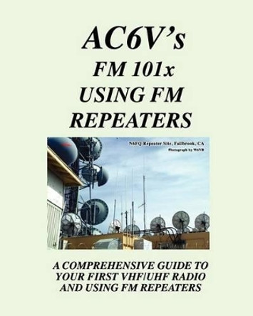 Fm 101X: Using FM Repeaters: Ac6V's Guide To Vhf/Uhf Fm Repeaters And Your First Vhf/Uhf Radio by Rodney Dinkins 9781434891471