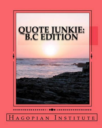 Quote Junkie B.C Edition: A Fantastic Collection Of The Greatest Words From The Greatest Minds From The Era Of B.C. by Hagopian Institute 9781434895554