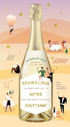 Sparkling Wine Anytime: The Best Bottles to Pop for Every Occasion by Katherine Cole