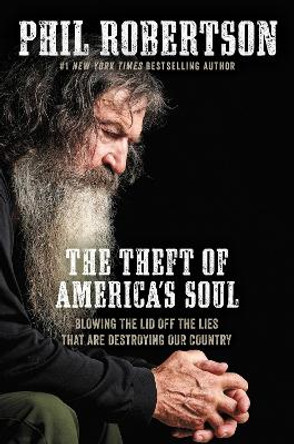 The Theft of America's Soul: Blowing the Lid Off the Lies That Are Destroying Our Country by Phil Robertson 9781400210046