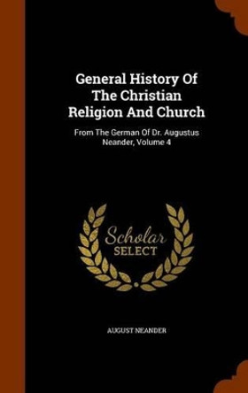 General History of the Christian Religion and Church: From the German of Dr. Augustus Neander, Volume 4 by August Neander 9781344693905