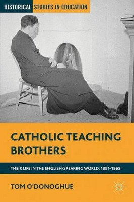 Catholic Teaching Brothers: Their Life in the English-Speaking World, 1891-1965 by T. O'Donoghue 9781137269041