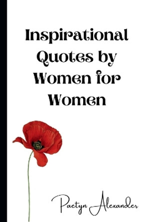 Inspirational Quotes by Women for Women: 100 Quotes to Motivate and Inspire You Every Day by Paetyn Alexander 9781312645721