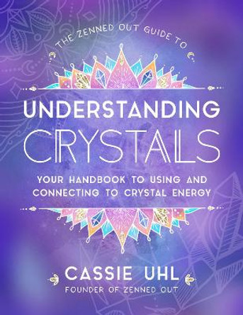 The Zenned Out Guide to Understanding Crystals: Your Handbook to Using and Connecting to Crystal Energy: Volume 3 by Cassie Uhl