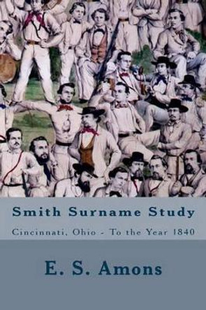 Smith Surname Study: Cincinnati, Ohio To the Year 1840 by E S Amons 9781532986482