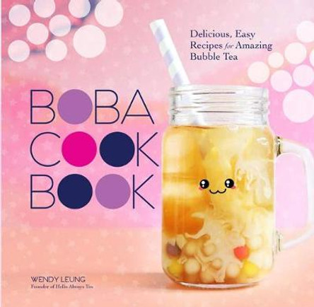 Boba Cookbook: Delicious and Easy Recipes for Amazing Bubble Tea by Wendy Leung