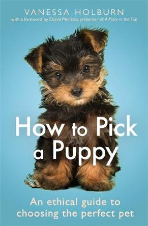 How To Pick a Puppy: An Ethical Guide To Choosing the Perfect Pet by Vanessa Holburn