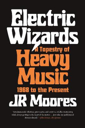 Electric Wizards: A Tapestry of Heavy Music, 1968 to the Present by Jr Moores
