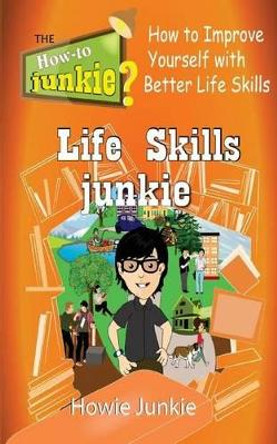 Life Skills Junkie: How to Improve Yourself with Better Life Skills by Howie Junkie 9781533363879