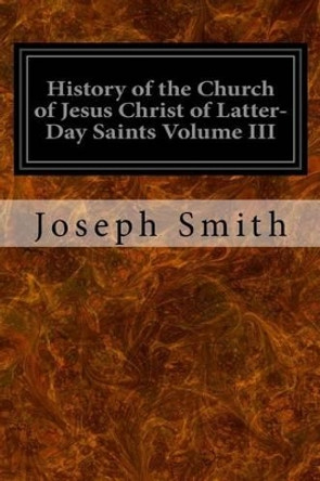 History of the Church of Jesus Christ of Latter-Day Saints Volume III by B H Roberts 9781533031204