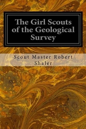 The Girl Scouts of the Geological Survey by Scout Master Robert Shaler 9781533066954