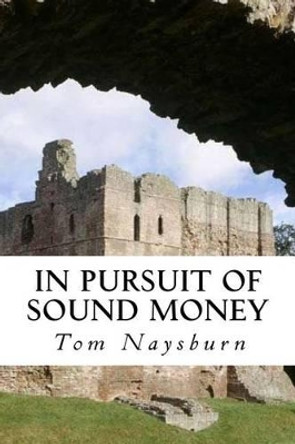 In Pursuit of Sound Money by Tom Naysburn 9781533077417