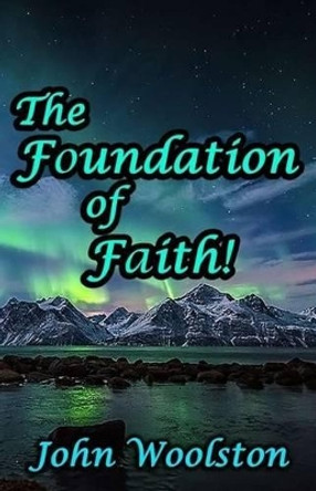 The Foundation of Faith! by John Woolston 9781533562456