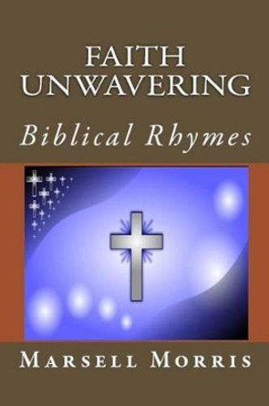 Faith Unwavering: Biblical Rhymes by Marsell Morris 9781533118721