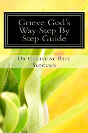 Grieve God's Way Step By Step Guide Dr. Christine Rice Slocumb: Grief Is More Than The Death Of A Loved One by Christine Rice Slocumb 9781533675576
