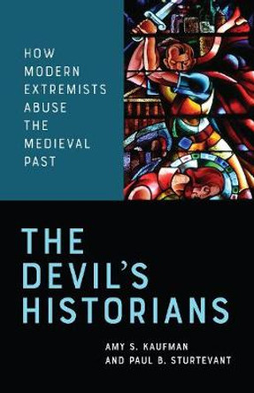 The Devil's Historians: How Modern Extremists Abuse the Medieval Past by Amy Kaufman