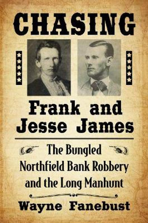 Chasing Frank and Jesse James: The Bungled Northfield Bank Robbery and the Long Manhunt by Wayne Fanebust 9781476670676