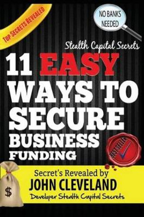 Stealth Capital Secrets: 11 Easy Ways to Secure Business Funding by Dr John Cleveland 9781518749933