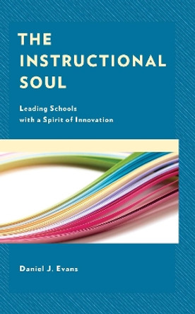 The Instructional Soul: Leading Schools with a Spirit of Innovation by Daniel J. Evans 9781475849547