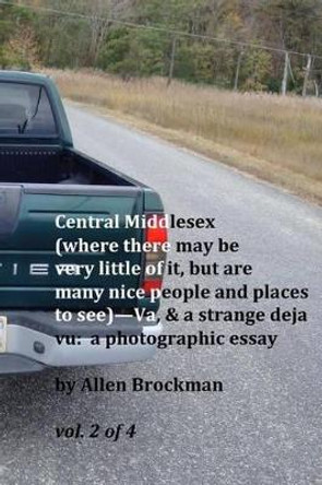 Central Middlesex: (where there may be very little of it, but are many nice people and places to see)--Va, & a strange deja vu: a photographic essay vol. 2 of 4 by Allen R Brockman 9781519493064