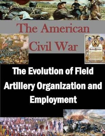 The Evolution of Field Artillery Organization and Employment by Penny Hill Press 9781519686541