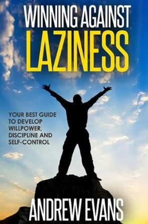 Winning Against Laziness: Your Best Guide to Develop Willpower, Discipline and Self-Control by Reader in European Studies Andrew Evans 9781535558396