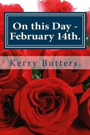 On This Day - February 14th. by Kerry Butters 9781535579629