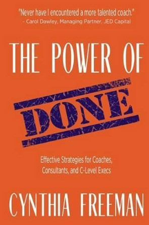 The Power of Done: Effective Strategies for Coaches, Consultants, and C-Level Execs by Cynthia Freeman 9781532827204