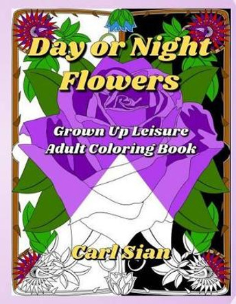 Day or Night Flowers: Grown Up Leisure Adult Coloring Book by Carl Sian 9781539329855