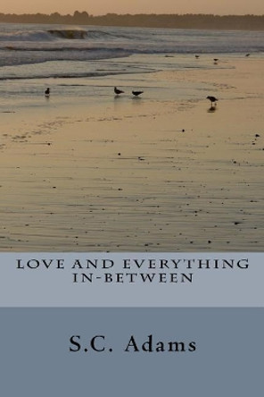 Love and Everything In-Between by S C Adams 9781523218363