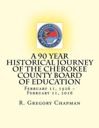 A 90 Year Historical Journey of the Cherokee County Board of Education: A 90 Year Historical Journey of the Cherokee County Board of Education February 11, 1926 February 11, 2016 by MR R Gregory Chapman 9781533476401