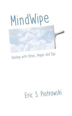 MindWipe: Dealing with Stress, Anger, and Ego by Eric S Piotrowski 9781534956087