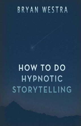 How To Do Hypnotic Storytelling by Bryan Westra 9781539355236