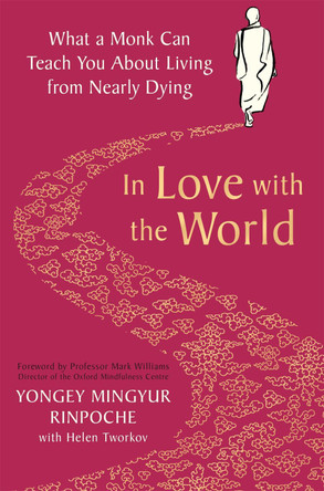 In Love with the World: What a Monk Can Teach You About Living from Nearly Dying by Yongey Mingyur Rinpoche