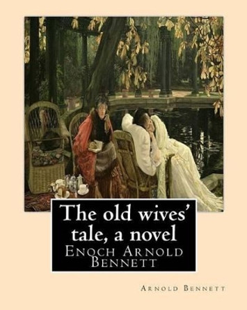 The old wives' tale, By Arnold Bennett A NOVEL: Enoch Arnold Bennett by Arnold Bennett 9781535315883