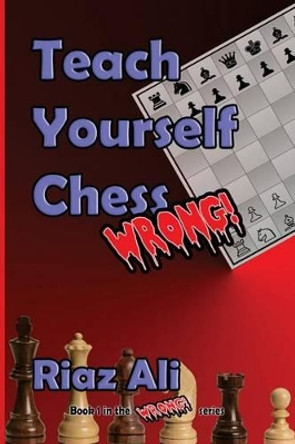 Teach Yourself Chess Wrong by Riaz Ali 9781535357555