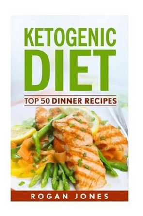 Ketogenic Diet: Top 50 Dinner Recipes by Rogan Jones 9781536827361