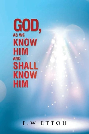 God, as We Know Him and Shall Know Him by Emmanuel Ettoh 9781537635460