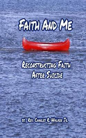 Faith and Me: Reconstructing Your Faith After Suicide by Rev Charles R Walker Jr 9781537685304