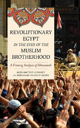 Revolutionary Egypt in the Eyes of the Muslim Brotherhood: A Framing Analysis of Ikhwanweb by Mohammed el-Nawawy 9781538100721