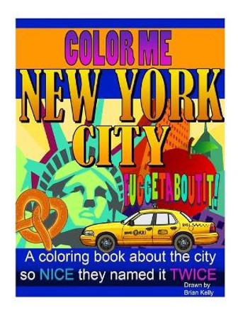 Color Me New York City: A Coloring Book for All Ages about the Big Apple by Brian P Kelly 9781539592426