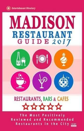 Madison Restaurant Guide 2017: Best Rated Restaurants in Madison, Wisconsin - 400 Restaurants, Bars and Cafes recommended for Visitors, 2017 by Philip J Updike 9781539655497