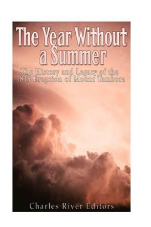 The Year Without a Summer: The History and Legacy of the 1815 Eruption of Mount Tambora by Charles River Editors 9781539808688