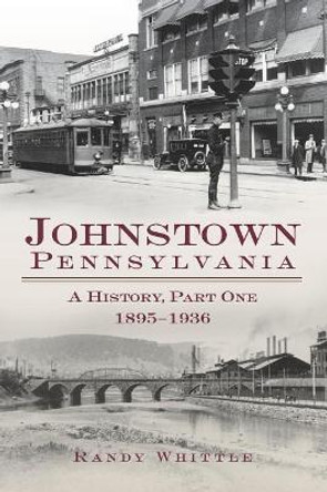 Johnstown, Pennsylvania: 1895-1936 by Randy G Whittle 9781540203762