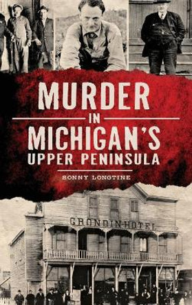 Murder in Michigan's Upper Peninsula by Sonny Longtine 9781540209610