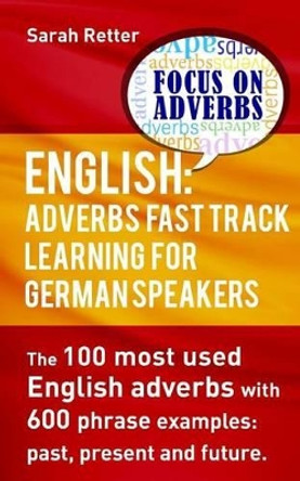 English: Adverbs Fast Track Learning for German Speakers.: The 100 Most Used English Adverbs with 600 Phrase Examples. by Sarah Retter 9781539551546