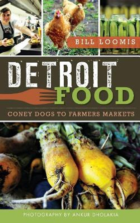 Detroit Food: Coney Dogs to Farmers Markets by Bill Loomis 9781540207593