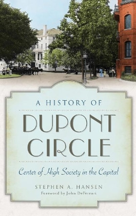 A History of DuPont Circle: Center of High Society in the Capital by Stephen A Hansen 9781540210562