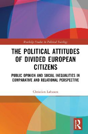 The Political Attitudes of Divided European Citizens: Public Opinion and Social Inequalities in Comparative and Relational Perspective by Christian Lahusen