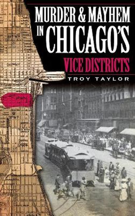 Murder & Mayhem in Chicago's Vice Districts by Troy Taylor 9781540220004